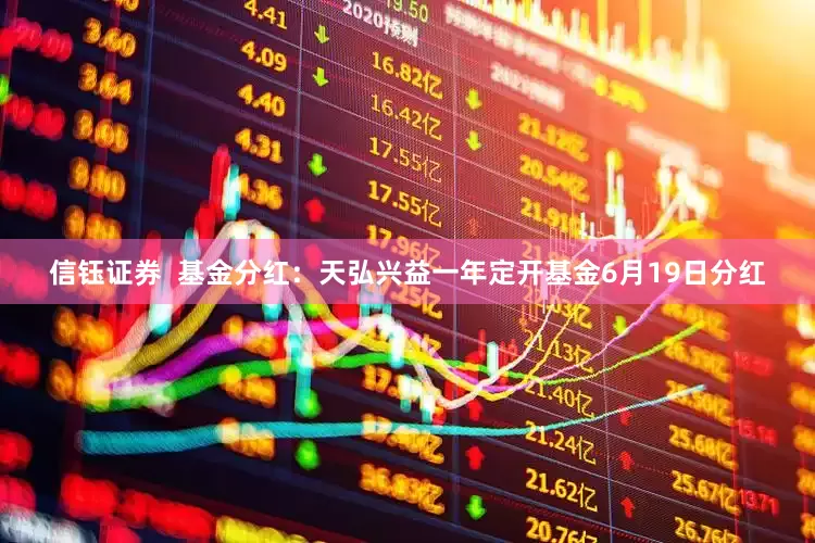 信钰证券  基金分红：天弘兴益一年定开基金6月19日分红