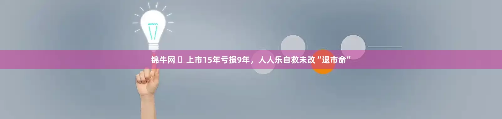 锦牛网 ​上市15年亏损9年，人人乐自救未改“退市命”