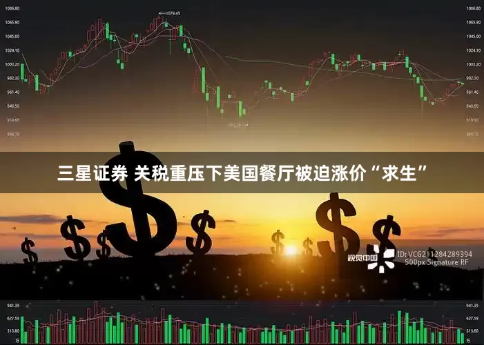 三星证券 关税重压下美国餐厅被迫涨价“求生”