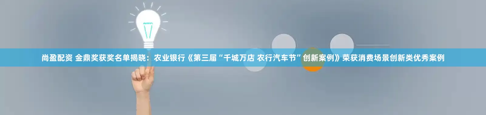 尚盈配资 金鼎奖获奖名单揭晓：农业银行《第三届“千城万店 农行汽车节”创新案例》荣获消费场景创新类优秀案例