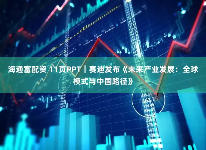 海通富配资 11页PPT｜赛迪发布《未来产业发展：全球模式与中国路径》