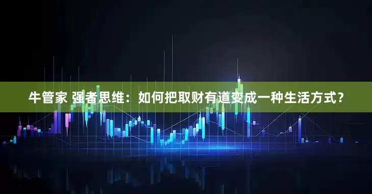 牛管家 强者思维：如何把取财有道变成一种生活方式？