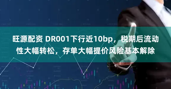 旺源配资 DR001下行近10bp，税期后流动性大幅转松，存单大幅提价风险基本解除