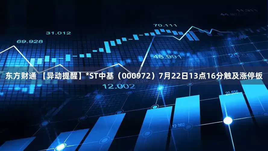东方财通 【异动提醒】*ST中基（000972）7月22日13点16分触及涨停板