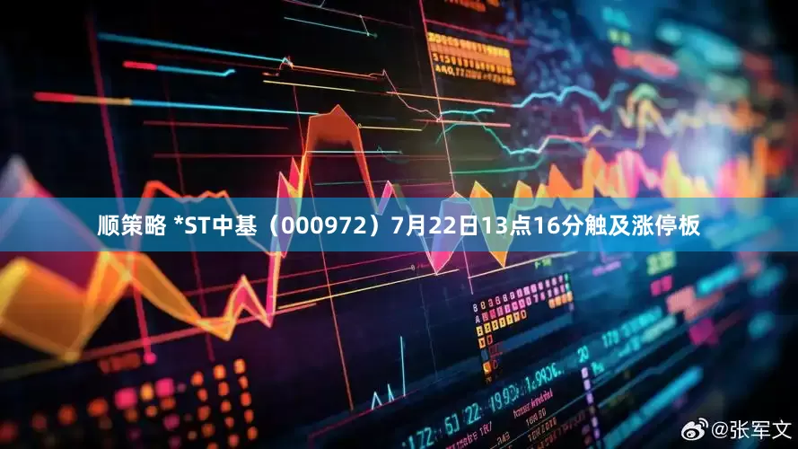 顺策略 *ST中基（000972）7月22日13点16分触及涨停板
