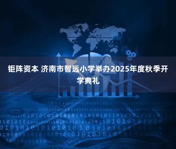 钜阵资本 济南市智远小学举办2025年度秋季开学典礼