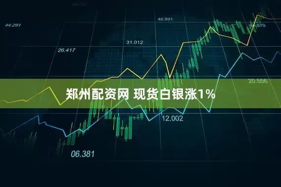 郑州配资网 现货白银涨1%