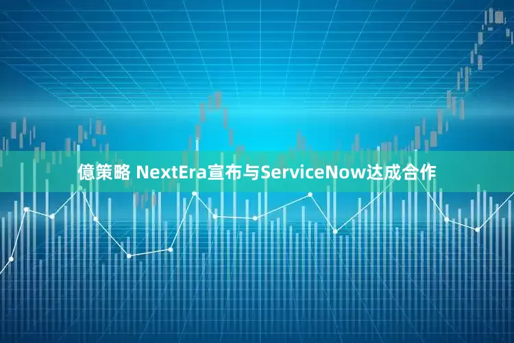 億策略 NextEra宣布与ServiceNow达成合作