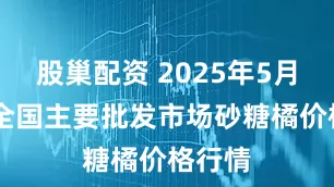 股巢配资 2025年5月22日全国主要批发市场砂糖橘价格行情