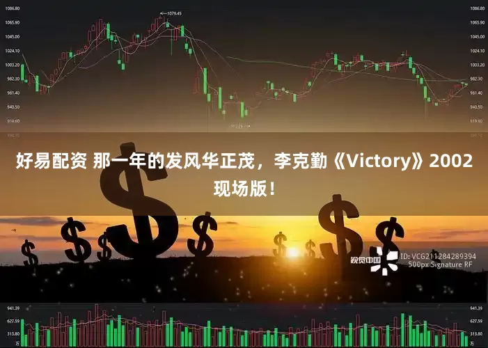 好易配资 那一年的发风华正茂，李克勤《Victory》2002现场版！