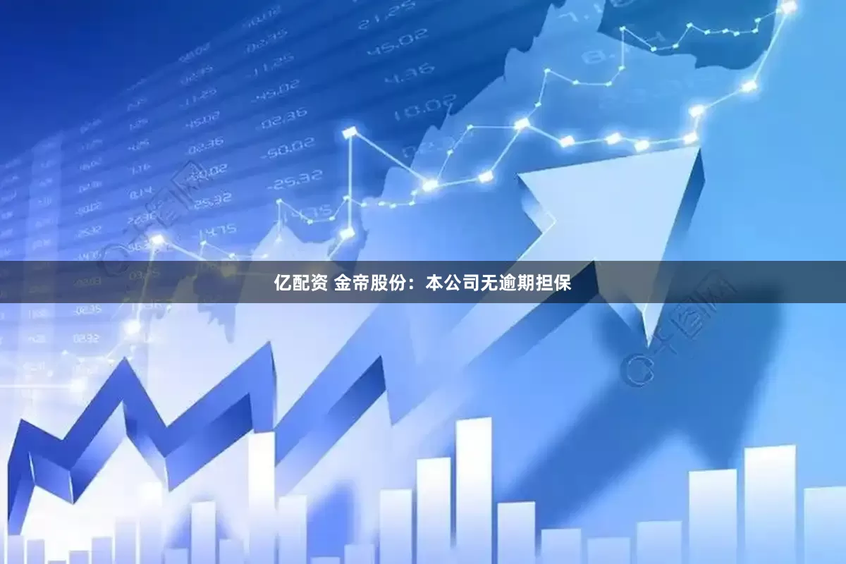 亿配资 金帝股份：本公司无逾期担保