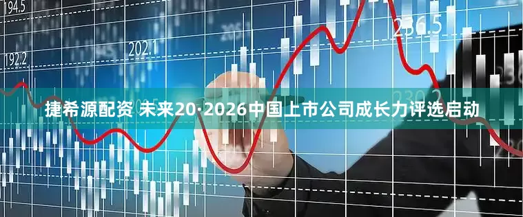 捷希源配资 未来20·2026中国上市公司成长力评选启动