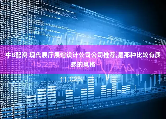 牛8配资 现代展厅展馆设计公司公司推荐,是那种比较有质感的风格