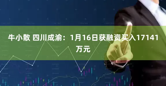 牛小散 四川成渝：1月16日获融资买入17141万元