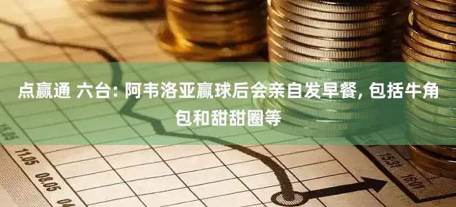 点赢通 六台: 阿韦洛亚赢球后会亲自发早餐, 包括牛角包和甜甜圈等